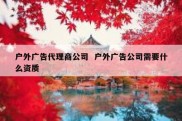 户外广告代理商公司  户外广告公司需要什么资质