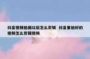 抖音视频拍摄以后怎么剪辑  抖音里拍好的视频怎么剪辑视频