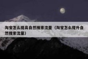 淘宝怎么提高自然搜索流量（淘宝怎么提升自然搜索流量）