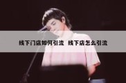 线下门店如何引流  线下店怎么引流
