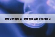 餐饮火的加盟店  餐饮加盟店最火爆的项目
