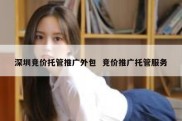 深圳竞价托管推广外包  竞价推广托管服务