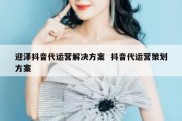 迎泽抖音代运营解决方案  抖音代运营策划方案