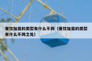 餐饮加盟的类型有什么不同（餐饮加盟的类型有什么不同之处）