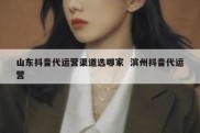 山东抖音代运营渠道选哪家  滨州抖音代运营