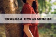 短视频运营基础  短视频运营基础知识培训
