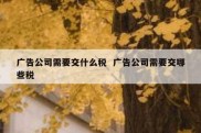 广告公司需要交什么税  广告公司需要交哪些税