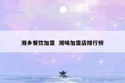 湘乡餐饮加盟  湘味加盟店排行榜