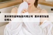 重庆餐饮连锁加盟代理公司  重庆餐饮加盟在哪儿