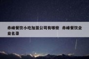 赤峰餐饮小吃加盟公司有哪些  赤峰餐饮企业名录