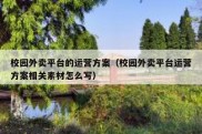 校园外卖平台的运营方案（校园外卖平台运营方案相关素材怎么写）