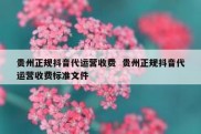 贵州正规抖音代运营收费  贵州正规抖音代运营收费标准文件