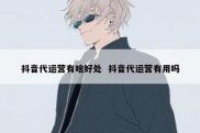 抖音代运营有啥好处  抖音代运营有用吗