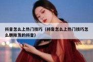 抖音怎么上热门技巧（抖音怎么上热门技巧怎么删除发的抖音）