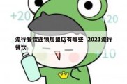 流行餐饮连锁加盟店有哪些  2021流行餐饮