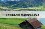 短视频怎么投流  抖音短视频怎么投流