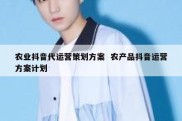 农业抖音代运营策划方案  农产品抖音运营方案计划