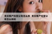 竞价账户托管公司怎么样  竞价账户托管公司怎么样的