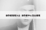 创作者变现入口  创作者中心怎么提现