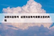 运营抖音账号  运营抖音账号需要注意的风险