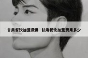 甘肃餐饮加盟费用  甘肃餐饮加盟费用多少