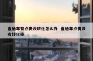 直通车有点击没转化怎么办  直通车点击没有转化率