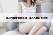 用心的餐饮加盟连锁  用心西餐厅怎么样