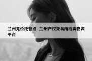 兰州竞价托管点  兰州产权交易所拍卖物资平台