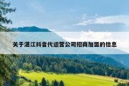 关于湛江抖音代运营公司招商加盟的信息