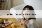 怎么推广  怎么推广公众号让人关注