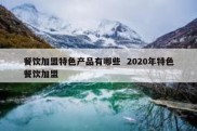餐饮加盟特色产品有哪些  2020年特色餐饮加盟