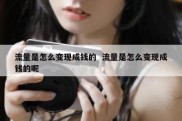 流量是怎么变现成钱的  流量是怎么变现成钱的呢