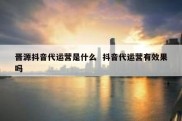 晋源抖音代运营是什么  抖音代运营有效果吗