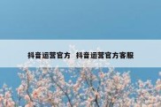 抖音运营官方  抖音运营官方客服