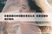 巨量星图没有短剧任务怎么办  巨量星图任务好做吗