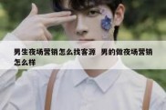 男生夜场营销怎么找客源  男的做夜场营销怎么样