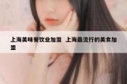 上海美味餐饮业加盟  上海最流行的美食加盟