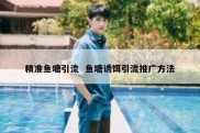 精准鱼塘引流  鱼塘诱饵引流推广方法