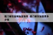 厦门餐饮连锁加盟推荐  厦门餐饮加盟费多少钱