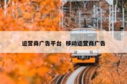 运营商广告平台  移动运营商广告