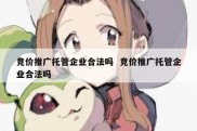 竞价推广托管企业合法吗  竞价推广托管企业合法吗