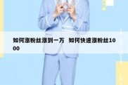 如何涨粉丝涨到一万  如何快速涨粉丝1000