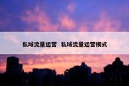 私域流量运营  私域流量运营模式