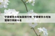 宁德餐饮小吃加盟排行榜  宁德餐饮小吃加盟排行榜前十名
