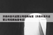 济南抖音代运营公司招商加盟（济南抖音代运营公司招商加盟电话）