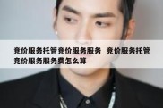 竞价服务托管竞价服务服务  竞价服务托管竞价服务服务费怎么算