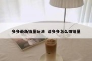 多多最新销量玩法  请多多怎么做销量