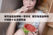 餐饮加盟品牌哪一家好吃  餐饮加盟品牌排行榜前十名百度知道