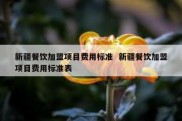新疆餐饮加盟项目费用标准  新疆餐饮加盟项目费用标准表