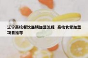 辽宁高校餐饮连锁加盟流程  高校食堂加盟项目推荐